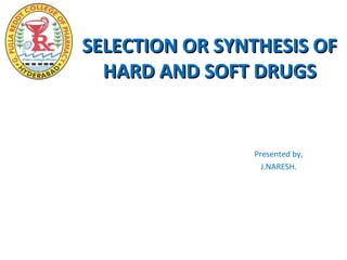 SELECTION OR SYNTHESIS OF
  HARD AND SOFT DRUGS


                Presented by,
                  J.NARESH.
 
