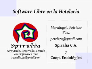 Software Libre en la Hotelería

                 Mariángela Petrizzo
                       Páez
                petrizzo@gmail.com
                   Spiralia C.A.
                         y
                 Coop. Endológica
 