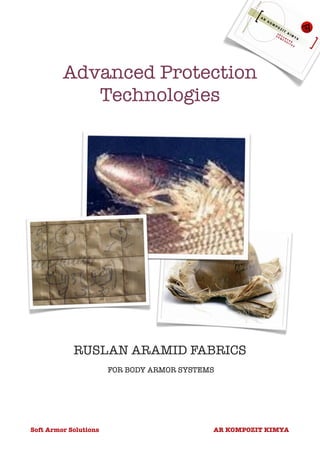Advanced Protection
            Technologies




            RUSLAN ARAMID FABRICS
                       FOR BODY ARMOR SYSTEMS




Soft Armor Solutions                        AR KOMPOZIT KIMYA
 
