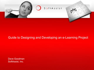 Guide to Designing and Developing an e-Learning Project
Dave Goodman
SoftAssist, Inc.
 
