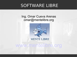SOFTWARE LIBRE Ing. Omar Cueva Arenas [email_address] www.mentelibre.org 