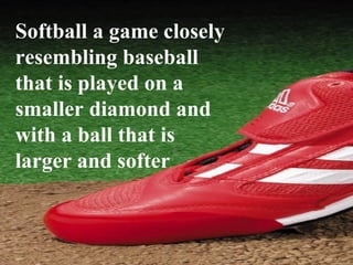 Softball a game closely resembling baseball that is played on a smaller diamond and with a ball that is larger and softer   