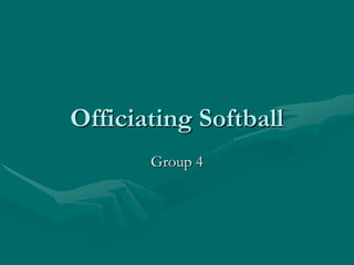 Officiating Softball
       Group 4
 
