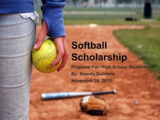 Softball
Scholarship
Proposal For: High School Students
By: Brenda Quintero
November 28, 2013

 