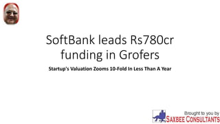 SoftBank leads Rs780cr
funding in Grofers
Startup's Valuation Zooms 10-Fold In Less Than A Year
 