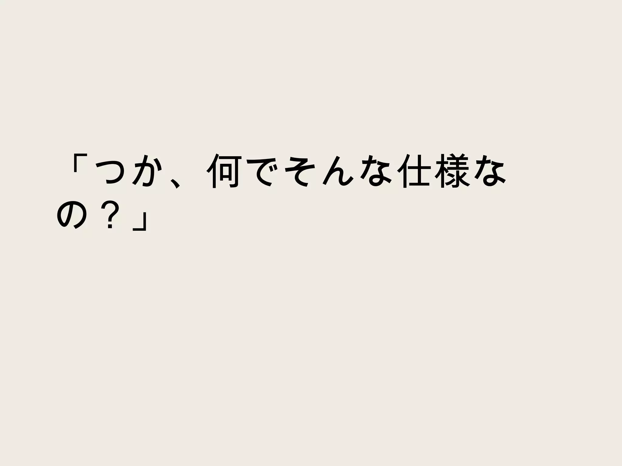 「つか、何でそんな仕様なの？」 