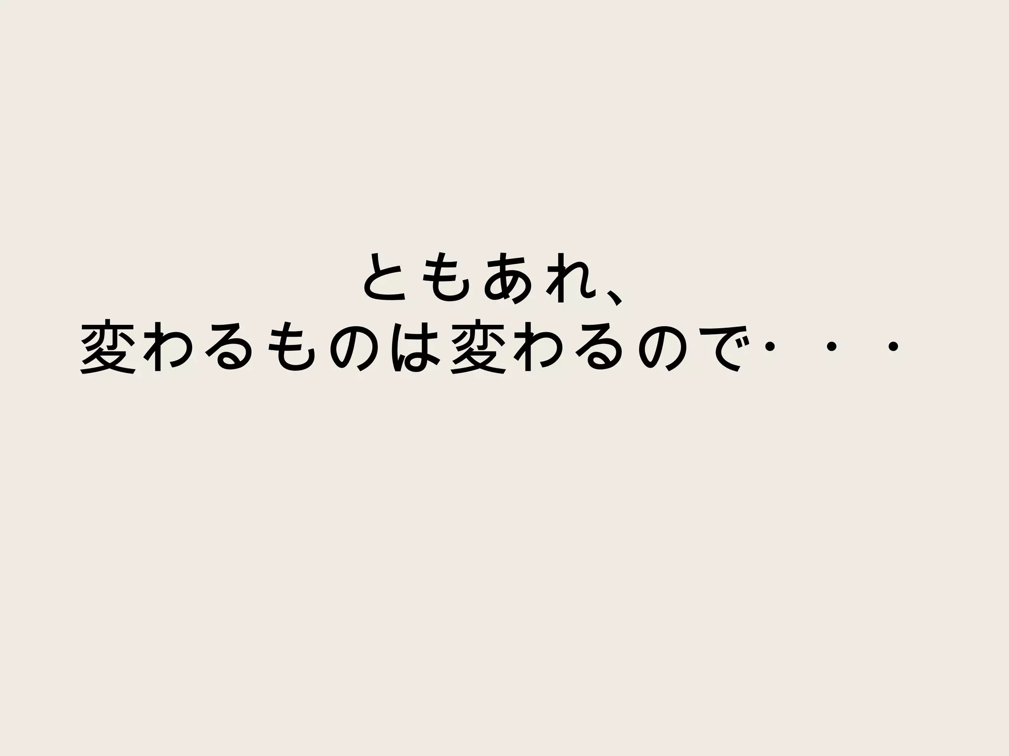 ともあれ、 変わるものは変わるので・・・ 