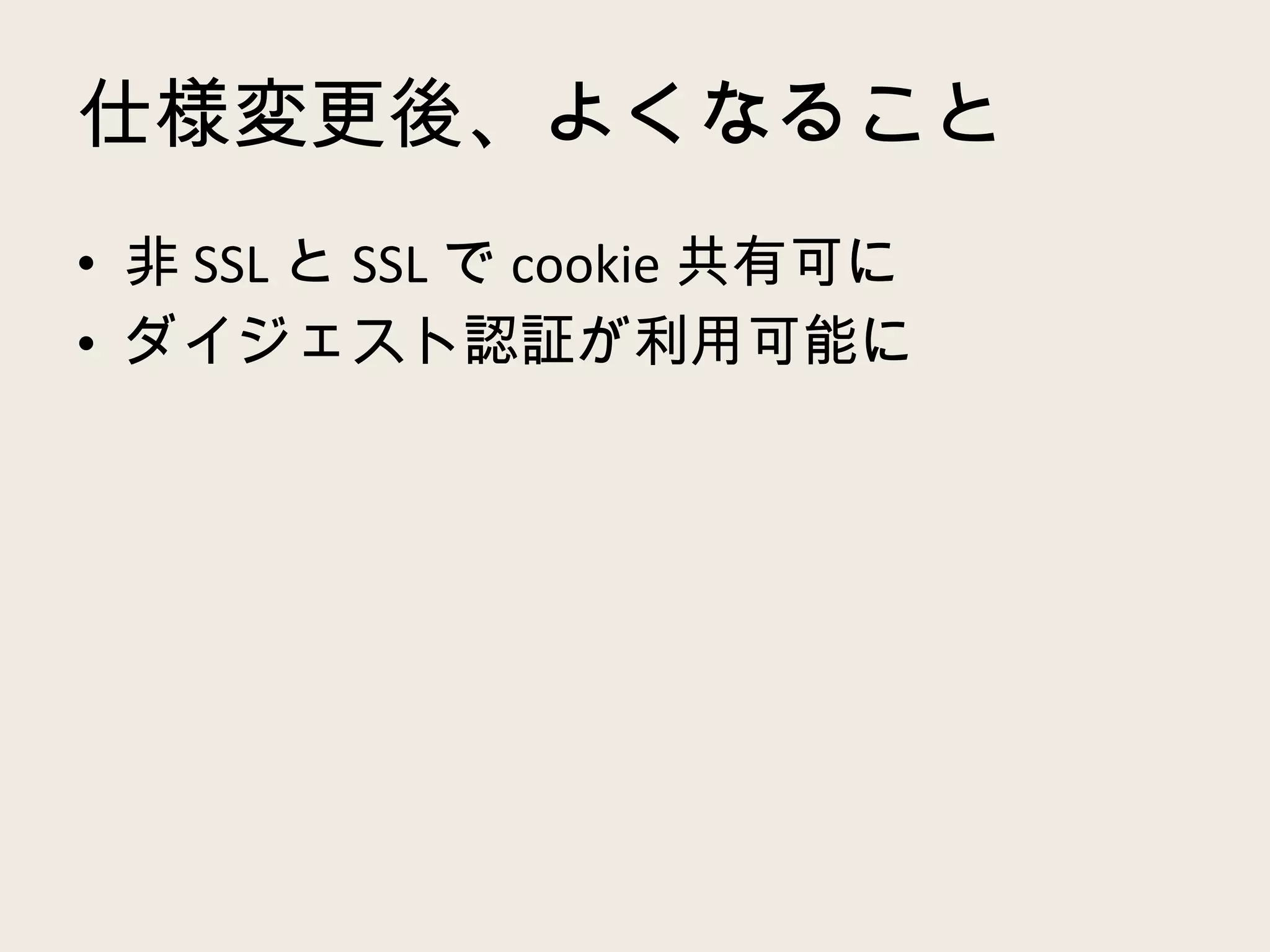 仕様変更後、よくなること 非 SSL と SSL で cookie 共有可に ダイジェスト認証が利用可能に 