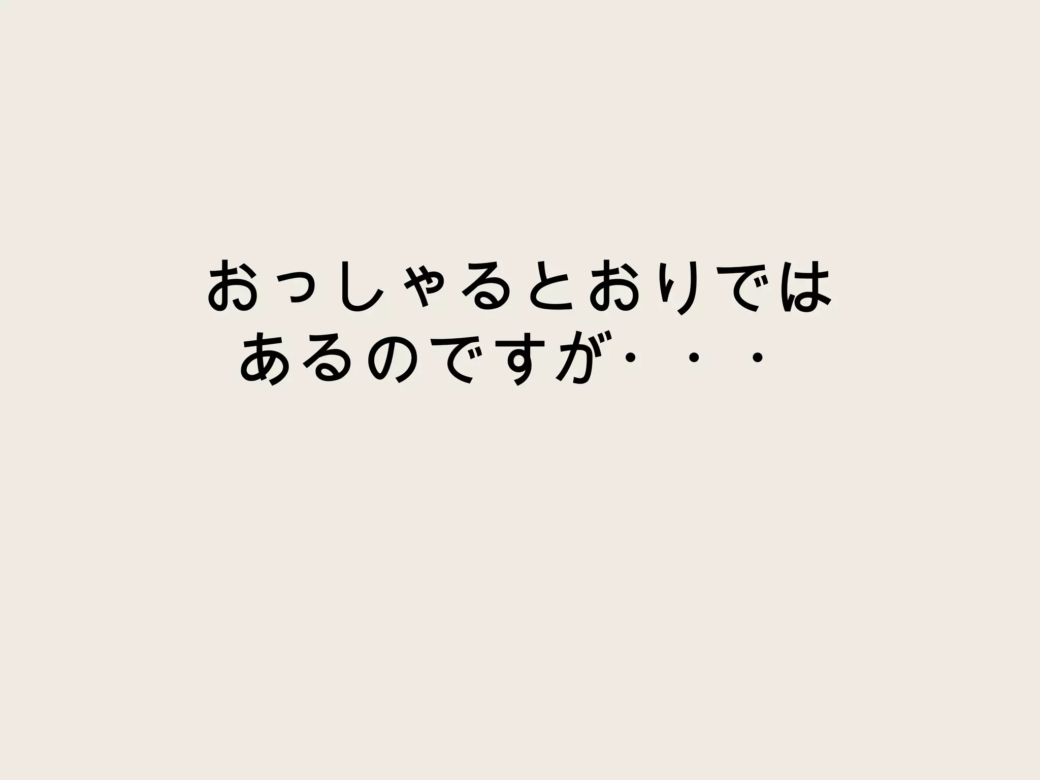 おっしゃるとおりでは あるのですが・・・ 