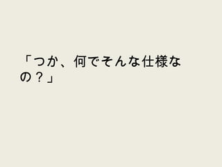「つか、何でそんな仕様なの？」 