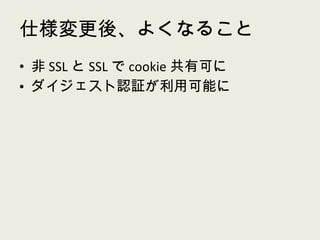 仕様変更後、よくなること 非 SSL と SSL で cookie 共有可に ダイジェスト認証が利用可能に 