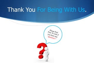 Thank You For Being With Us.
Please FeelFree To Ask ifyou have anyQuestion ?
 