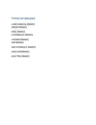 TYPES OF BRAKES

MECHANICAL BRAKES
•DRUM BRAKES
•DISC BRAKES
HYDRAULIC BRAKES
POWER BRAKES
•AIR BRAKES
•AIR HYDRAULIC BRAKES
•VACCUM BRAKES
•ELECTRIC BRAKES
 