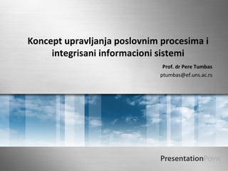 Koncept upravljanja poslovnim procesima i
     integrisani informacioni sistemi
                               Prof. dr Pere Tumbas
                              ptumbas@ef.uns.ac.rs
 