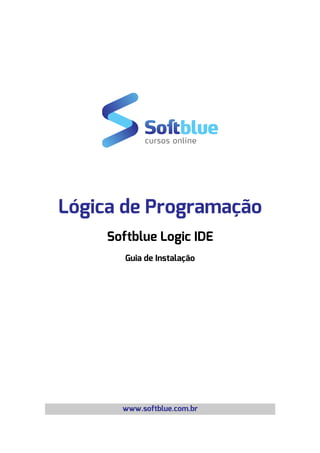 Lógica de Programação
Softblue Logic IDE
Guia de Instalação
www.softblue.com.br
 