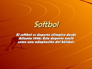 Softbol El softbol es deporte olímpico desde Atlanta 1996. Este deporte nació como una adaptación del béisbol. 