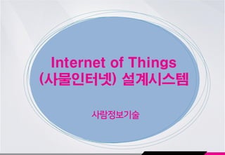 Internet of Things
(사물인터넷) 설계시스템
사람정보기술
 