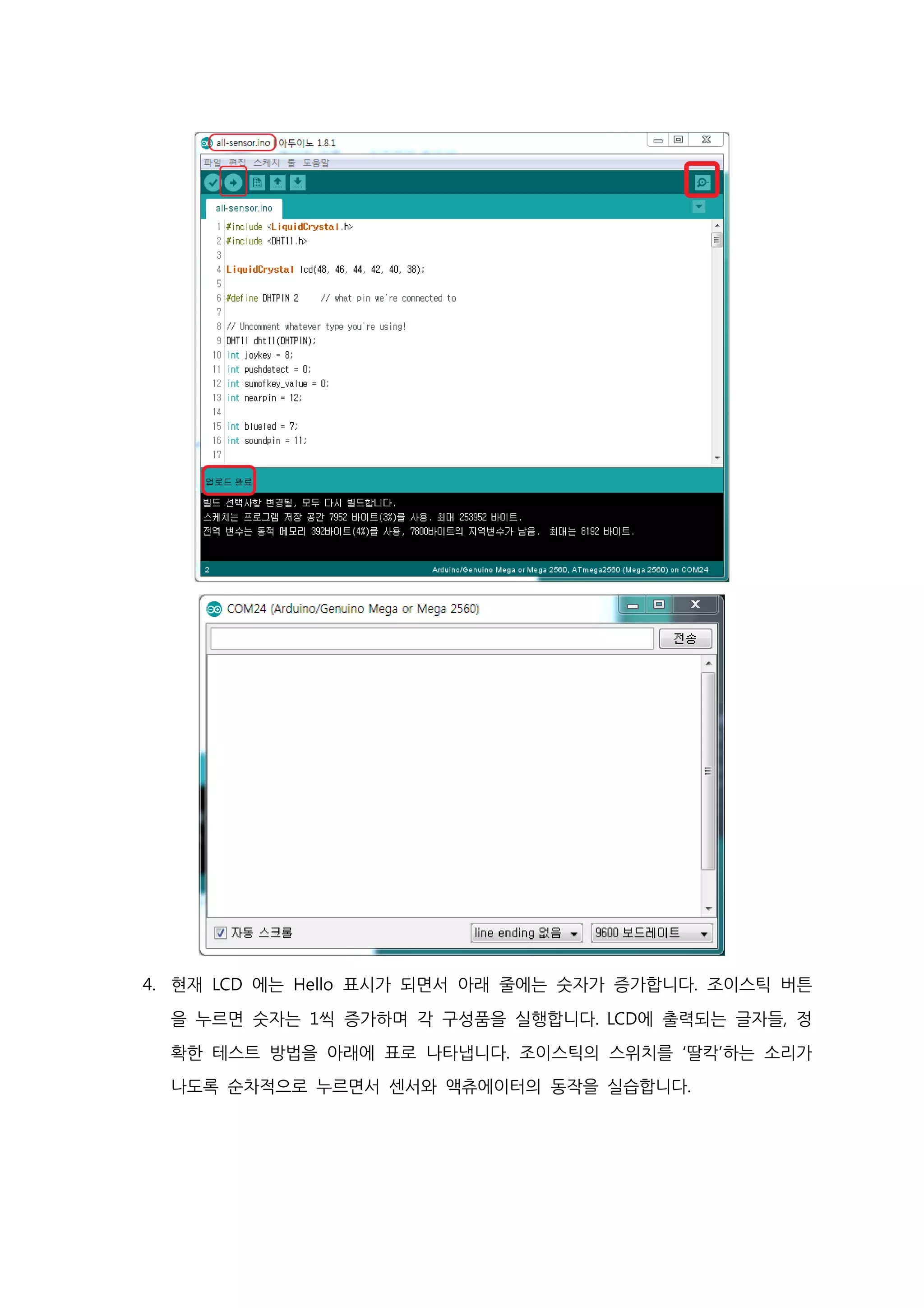 4. 현재 LCD 에는 Hello 표시가 되면서 아래 줄에는 숫자가 증가합니다. 조이스틱 버튼
을 누르면 숫자는 1씩 증가하며 각 구성품을 실행합니다. LCD에 출력되는 글자들, 정
확한 테스트 방법을 아래에 표로 나타냅니다. 조이스틱의 스위치를 ‘딸칵’하는 소리가
나도록 순차적으로 누르면서 센서와 액츄에이터의 동작을 실습합니다.
 