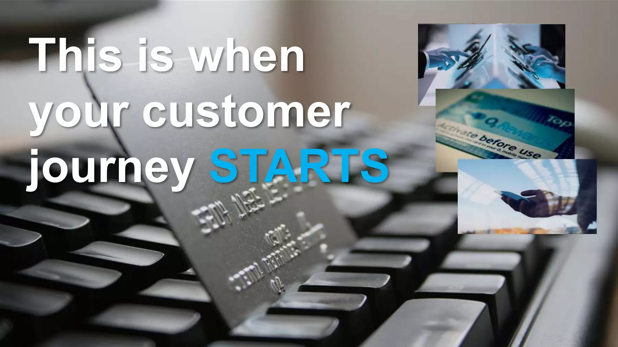 This is when
your customer
journey STARTS