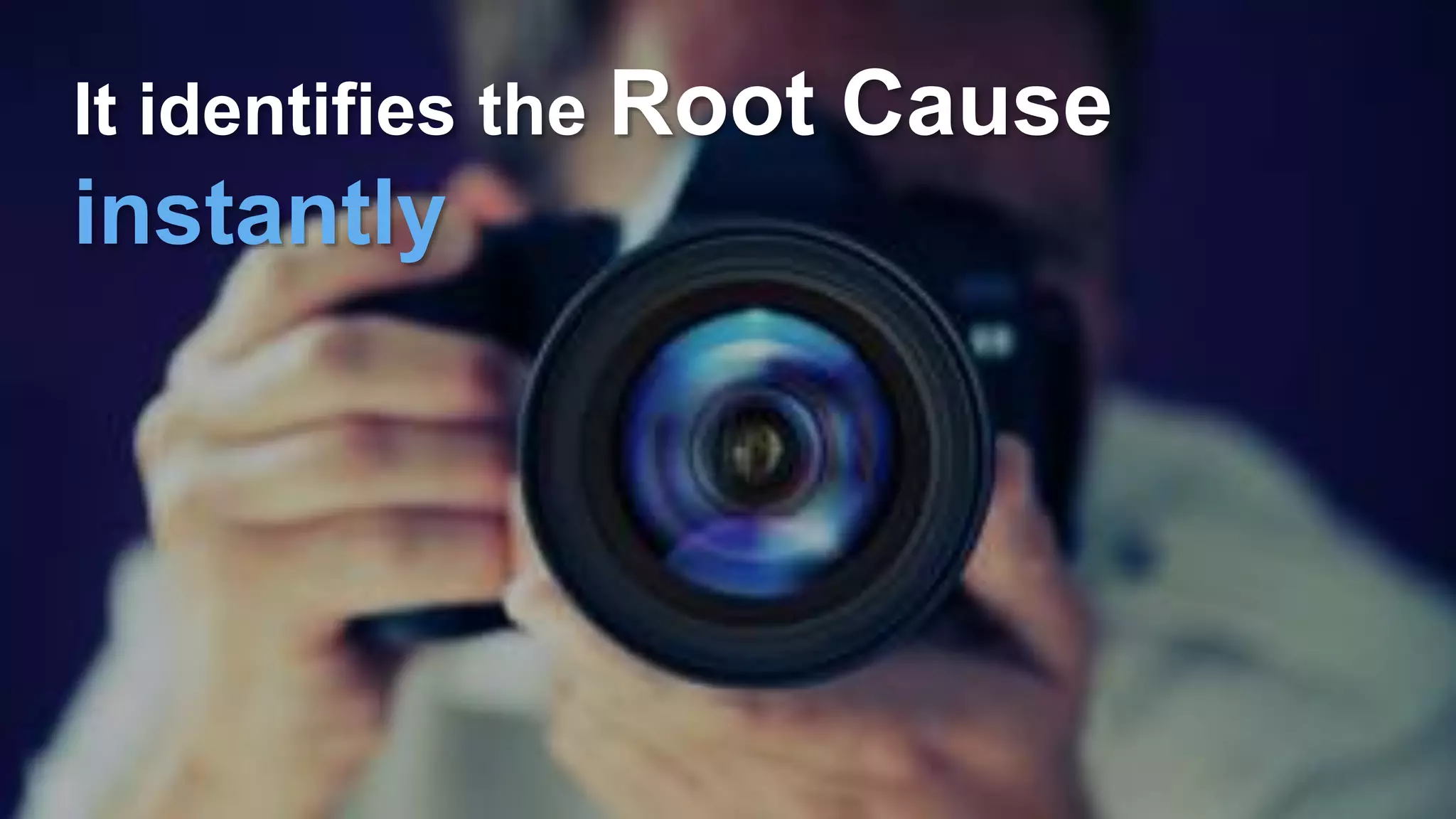 It identifies the Root Cause
instantly