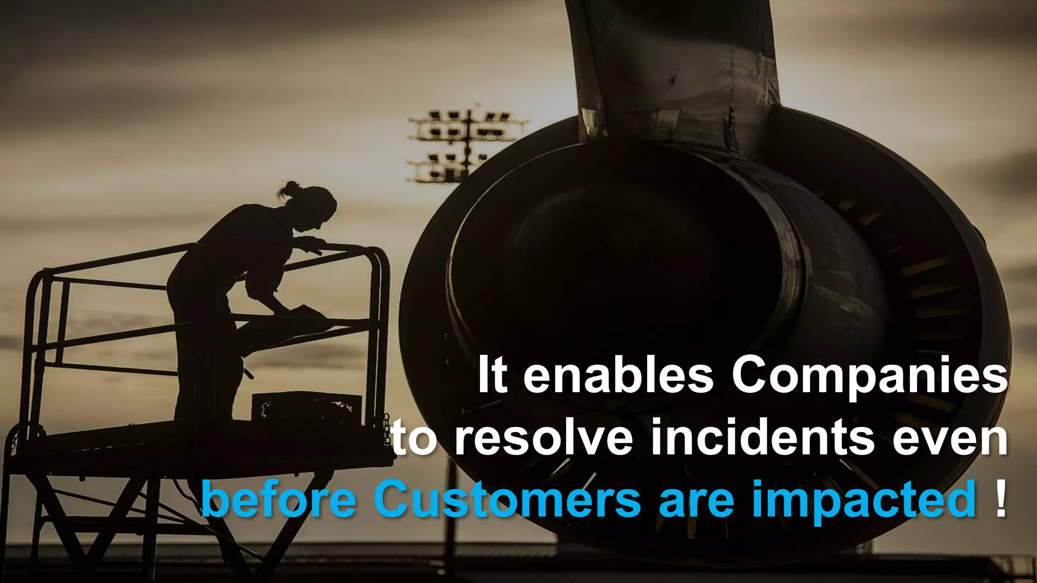16/12/2016 11
It enables Companies
to resolve incidents even
before Customers are impacted !