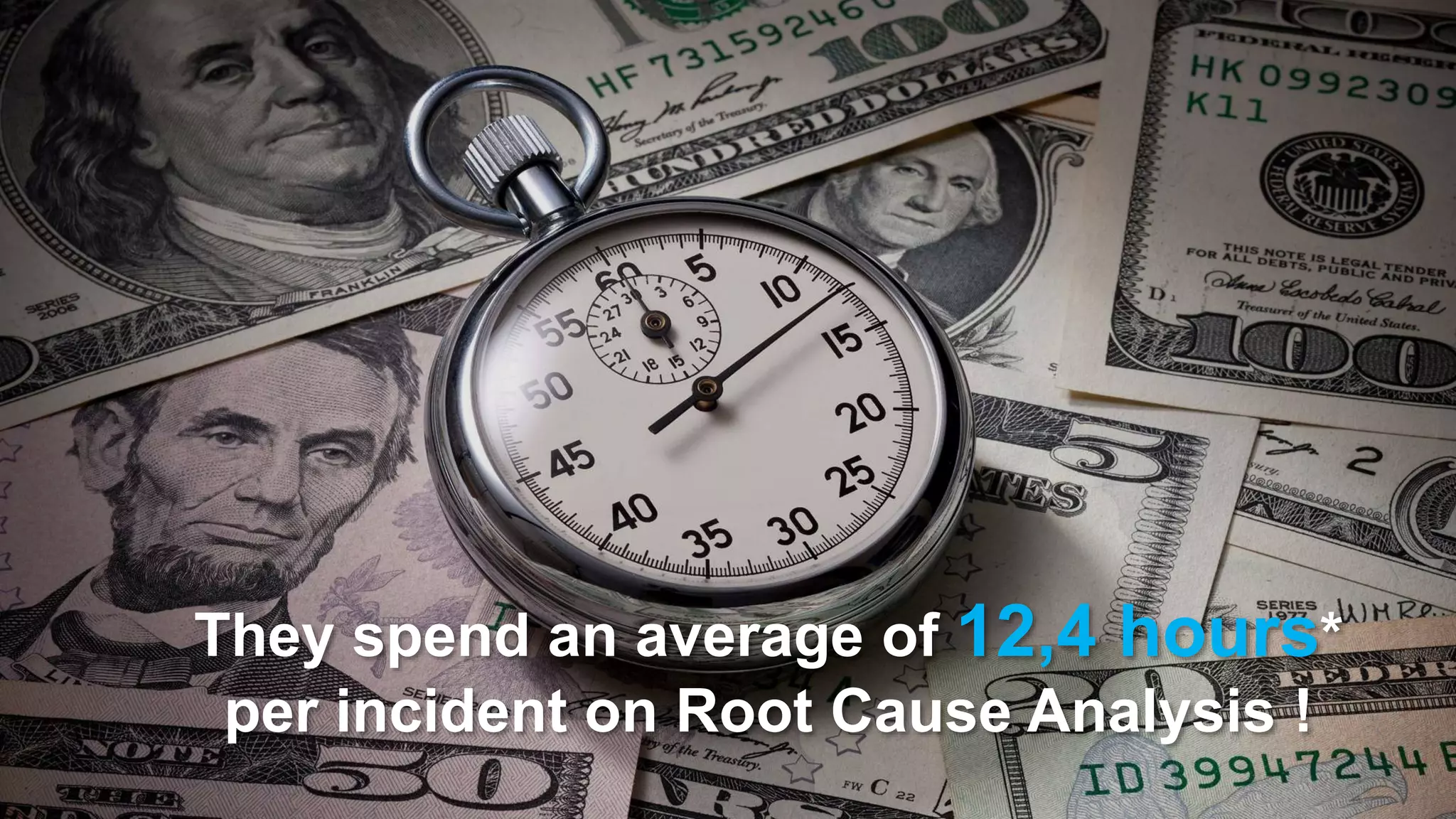 16/12/2016 6
They spend an average of 12,4 hours*
per incident on Root Cause Analysis !