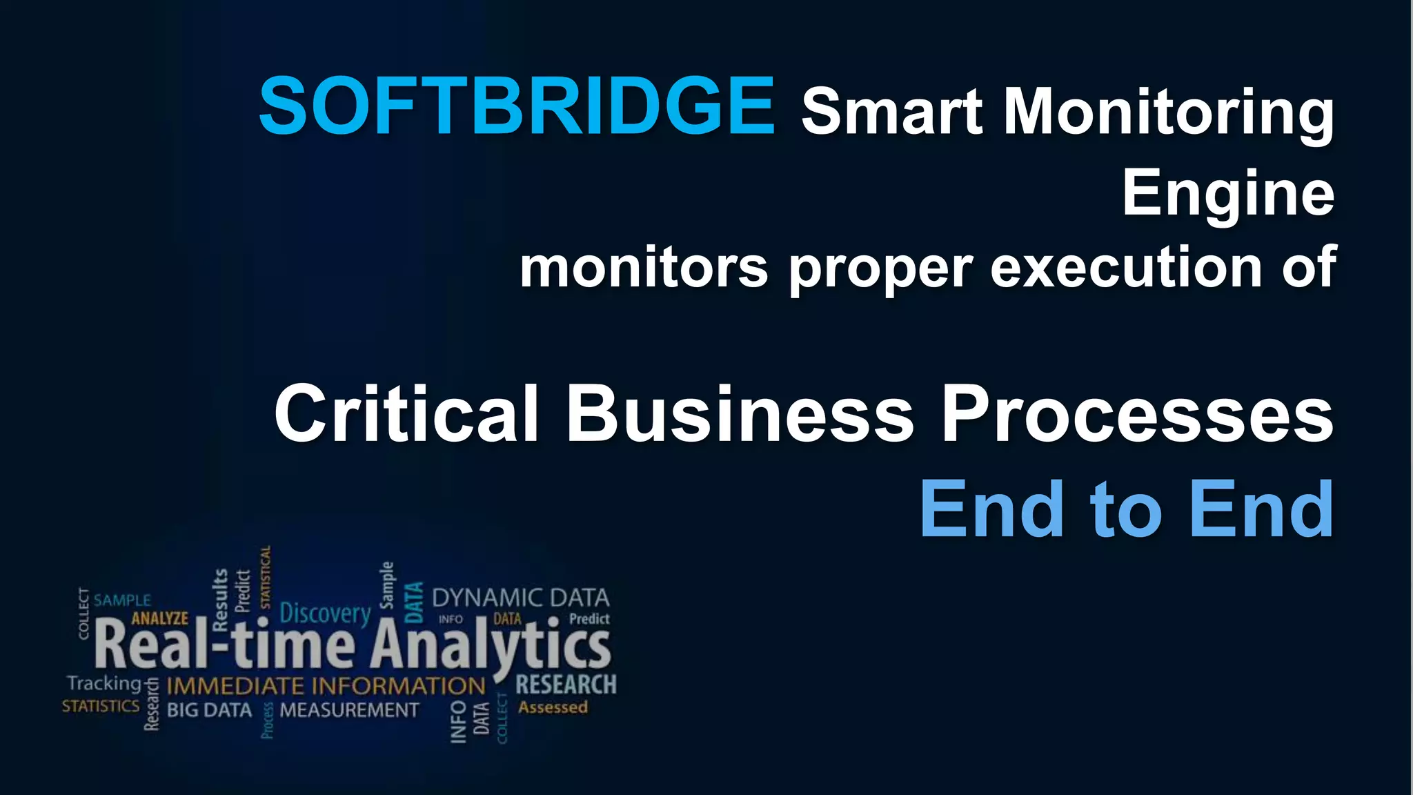 SOFTBRIDGE Smart Monitoring
Engine
monitors proper execution of
Critical Business Processes
End to End
