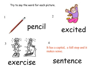 Try to say the word for each picture.
pencil excited
exercise sentence
1 2
3 4
It has a capital, a full stop and it
makes sense.
 