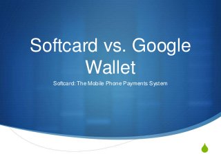S
Softcard vs. Google
Wallet
Softcard: The Mobile Phone Payments System
 