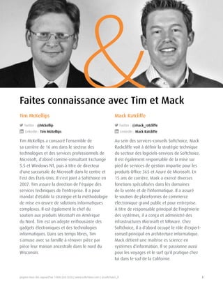 Joignez-nous dès aujourd'hui 1-800-268-7638 | www.softchoice.com | @softchoice_fr 3 
& Tim McKellips 
Twitter : @Mckellip 
LinkedIn : Tim McKellips 
Tim McKellips a consacré l'ensemble de 
sa carrière de 16 ans dans le secteur des 
technologies et des services professionnels de 
Microsoft, d'abord comme consultant Exchange 
5.5 et Windows NT, puis à titre de directeur 
d'une succursale de Microsoft dans le centre et 
l'est des États-Unis. Il s'est joint à Softchoice en 
2007. Tim assure la direction de l'équipe des 
services techniques de l'entreprise. Il a pour 
mandat d'établir la stratégie et la méthodologie 
de mise en oeuvre de solutions informatiques 
complexes. Il est également le chef du 
soutien aux produits Microsoft en Amérique 
du Nord. Tim est un adepte enthousiaste des 
gadgets électroniques et des technologies 
informatiques. Dans ses temps libres, Tim 
s'amuse avec sa famille à rénover pièce par 
pièce leur maison ancestrale dans le nord du 
Wisconsin. 
Mack Ratcliffe 
Twitter : @mack_ratcliffe 
LinkedIn : Mack Ratcliffe 
Au sein des services-conseils Softchoice, Mack 
Rackcliffe voit à définir la stratégie technique 
du secteur des logiciels-services de Softchoice. 
Il est également responsable de la mise sur 
pied de services de gestion impartie pour les 
produits Office 365 et Azure de Microsoft. En 
15 ans de carrière, Mack a exercé diverses 
fonctions spécialisées dans les domaines 
de la vente et de l'informatique. Il a assuré 
le soutien de plateformes de commerce 
électronique grand public et pour entreprise. 
À titre de responsable principal de l'ingénierie 
des systèmes, il a conçu et administré des 
infrastructures Microsoft et VMware. Chez 
Softchoice, il a d'abord occupé le rôle d'expert-conseil 
principal en architecture informatique. 
Mack détient une maîtrise es science en 
systèmes d'information. Il se passionne aussi 
pour les voyages et le surf qu'il pratique chez 
lui dans le sud de la Californie. 
Faites connaissance avec Tim et Mack 
 