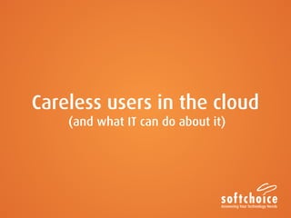 Careless users in the cloud
(and what IT can do about it)

 