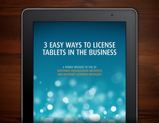3 easy ways to license
tablets in the business
        A primer brought to you by
    Softchoice virtualization architectS
    and MicroSoft licenSing SpecialiStS
 