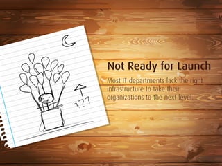Not Ready for Launch
Most IT departments lack the right
infrastructure to take their
organizations to the next level.
 