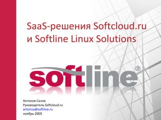 SaaS -решения  Softcloud.ru и  Softline Linux Solutions Антонов Салов Руководитель  Softcloud.ru [email_address] ноябрь   200 9 