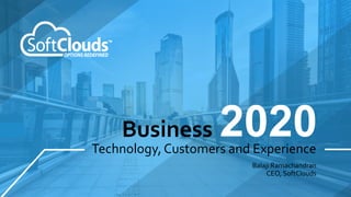 Technology, Customers and Experience
Business 2020
Balaji Ramachandran
CEO, SoftClouds
 