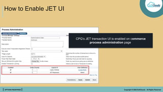 || OPTIONS REDEFINED || Copyright © 2022 SoftClouds - All Rights Reserved
How to Enable JET UI
CPQ’s JET transaction UI is enabled on commerce
process administration page
 
