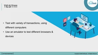 || OPTIONS REDEFINED || Copyright © 2022 SoftClouds - All Rights Reserved
TEST!!!!
• Test with variety of transactions, using
different computers
• Use an emulator to test different browsers &
devices
 