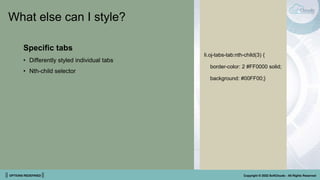|| OPTIONS REDEFINED || Copyright © 2022 SoftClouds - All Rights Reserved
What else can I style?
Specific tabs
• Differently styled individual tabs
• Nth-child selector
li.oj-tabs-tab:nth-child(3) {
border-color: 2 #FF0000 solid;
background: #00FF00;}
 