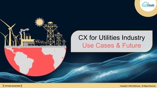 || OPTIONS REDEFINED || Copyright © 2023 SoftClouds - All Rights Reserved
CX for Utilities Industry
Use Cases & Future
 