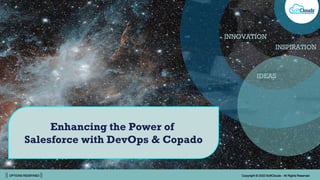 || OPTIONS REDEFINED || Copyright © 2022 SoftClouds - All Rights Reserved
IDEAS
INNOVATION
INSPIRATION
Enhancing the Power of
Salesforce with DevOps & Copado
 
