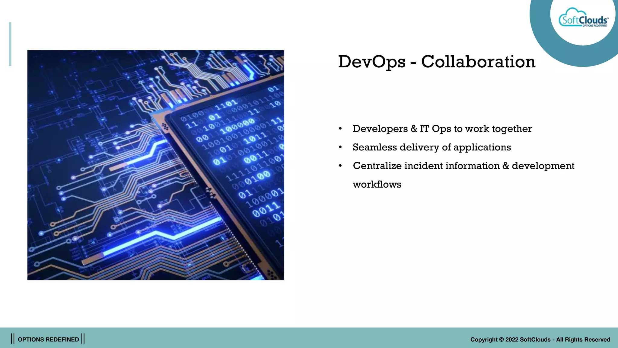 || OPTIONS REDEFINED || Copyright © 2022 SoftClouds - All Rights Reserved
DevOps - Collaboration
• Developers & IT Ops to work together
• Seamless delivery of applications
• Centralize incident information & development
workflows
 