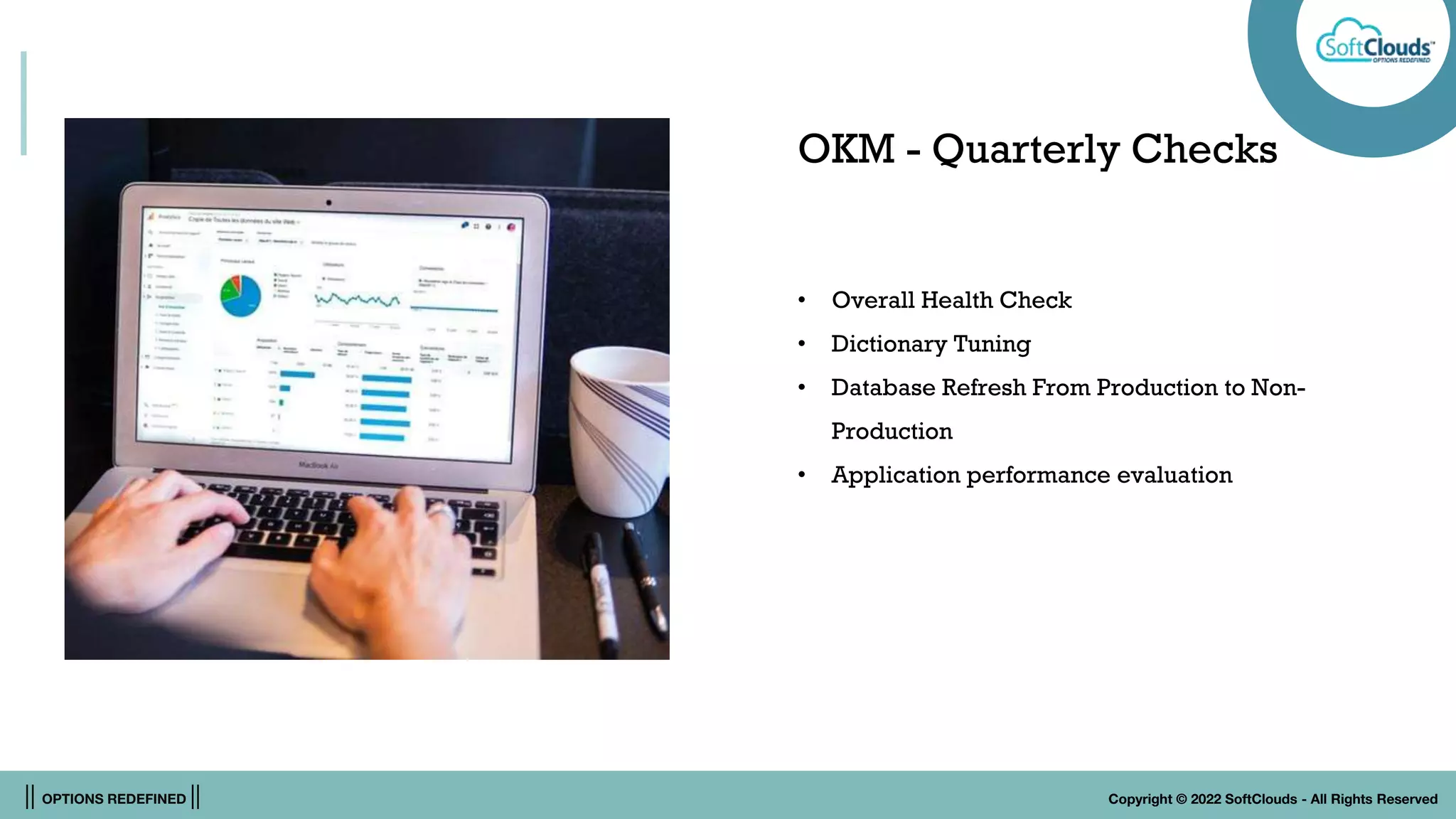 || OPTIONS REDEFINED || Copyright © 2022 SoftClouds - All Rights Reserved
OKM - Quarterly Checks
• Overall Health Check
• Dictionary Tuning
• Database Refresh From Production to Non-
Production
• Application performance evaluation
 