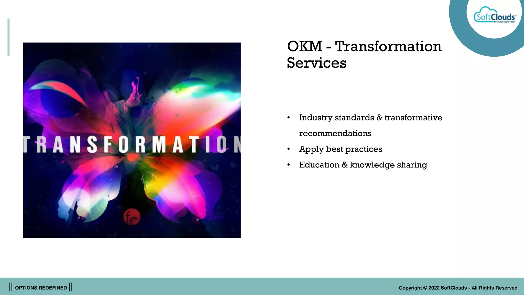 || OPTIONS REDEFINED || Copyright © 2022 SoftClouds - All Rights Reserved
OKM - Transformation
Services
• Industry standards & transformative
recommendations
• Apply best practices
• Education & knowledge sharing
 