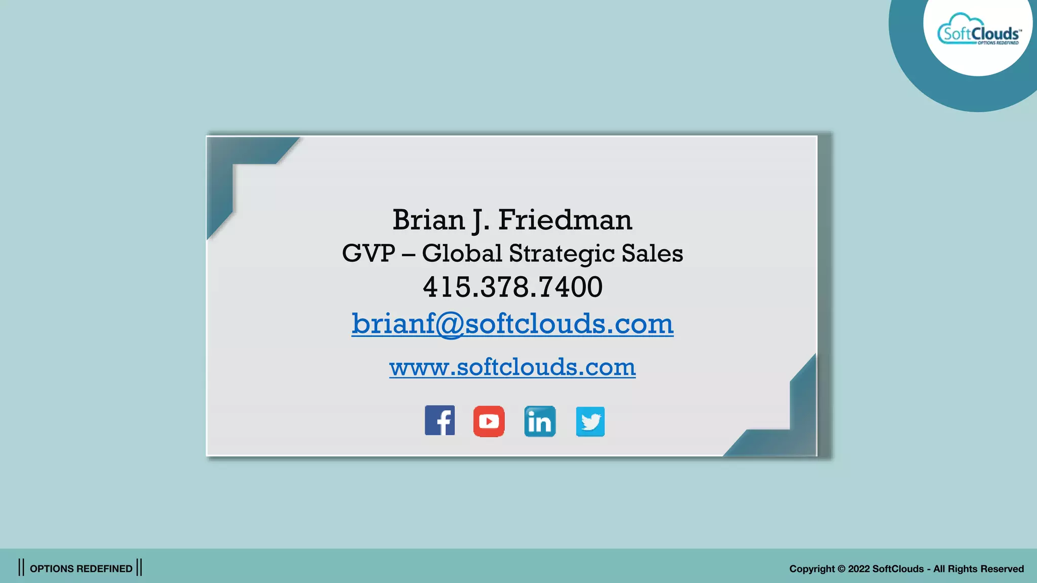 || OPTIONS REDEFINED || Copyright © 2022 SoftClouds - All Rights Reserved
Brian J. Friedman
GVP – Global Strategic Sales
415.378.7400
brianf@softclouds.com
www.softclouds.com
 