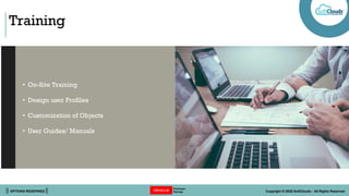|| OPTIONS REDEFINED || Copyright © 2022 SoftClouds - All Rights Reserved
Training
• On-Site Training
• Design user Profiles
• Customization of Objects
• User Guides/ Manuals
 