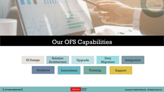 || OPTIONS REDEFINED || Copyright © 2022 SoftClouds - All Rights Reserved
Our OFS Capabilities
UI Design Integration
Data
...