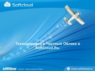 Техподдержка и Частные Облака в
         SoftCloud.Ru.
 