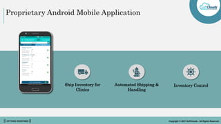 || OPTIONS REDEFINED || Copyright © 2021 SoftClouds - All Rights Reserved
Proprietary Android Mobile Application
Automated Shipping &
Handling
Inventory Control
Ship Inventory for
Clinics
 