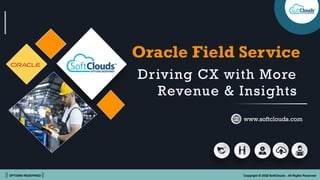 || OPTIONS REDEFINED || Copyright © 2022 SoftClouds - All Rights Reserved
Oracle Field Service
|| OPTIONS REDEFINED || Copyright © 2022 SoftClouds - All Rights Reserved
Driving CX with More
Revenue & Insights
www.softclouds.com
 