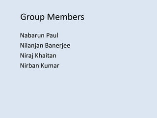 Group Members
Nabarun Paul
Nilanjan Banerjee
Niraj Khaitan
Nirban Kumar
 